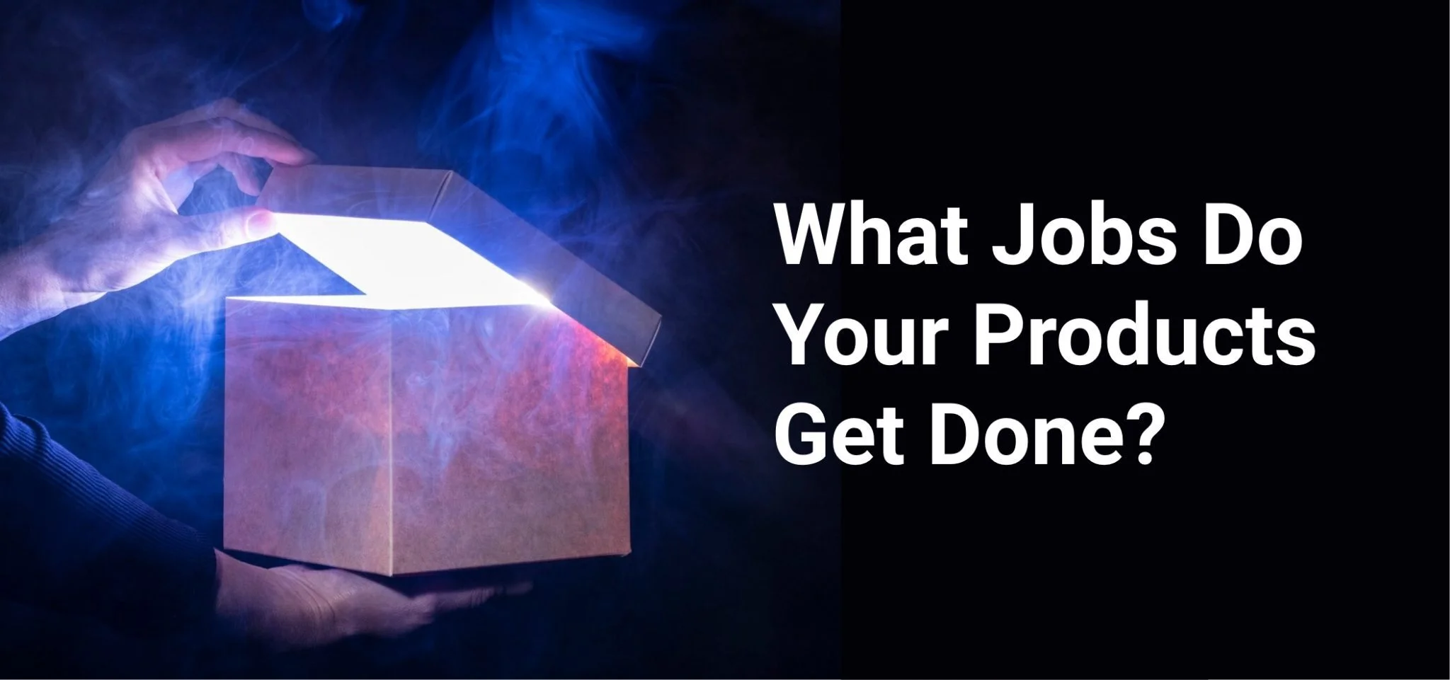 What Jobs Do Your Products Get Done?